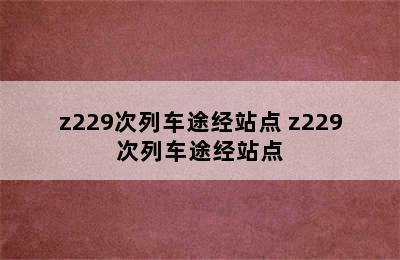 z229次列车途经站点 z229次列车途经站点